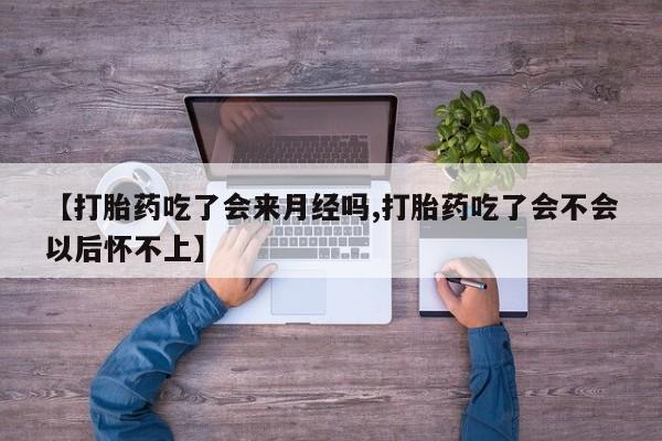 打胎药在线购买微信【打胎药吃了会来月经吗,打胎药吃了会不会以后怀不上】