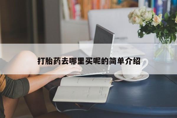 打胎药在线购买微信打胎药去哪里买呢的简单介绍