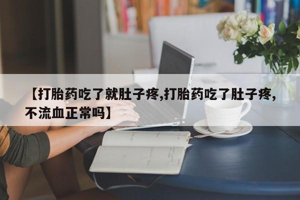 打胎药在线购买微信【打胎药吃了就肚子疼,打胎药吃了肚子疼,不流血正常吗】