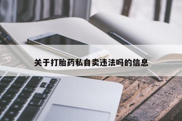 打胎药在线购买微信关于打胎药私自卖违法吗的信息