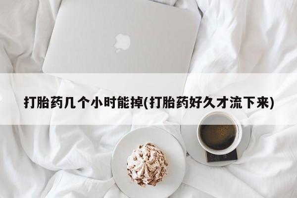 打胎药在线购买微信打胎药几个小时能掉(打胎药好久才流下来)