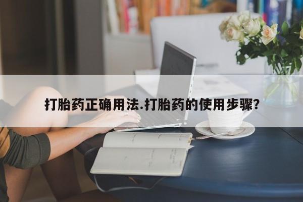 打胎药在线购买微信打胎药正确用法.打胎药的使用步骤？