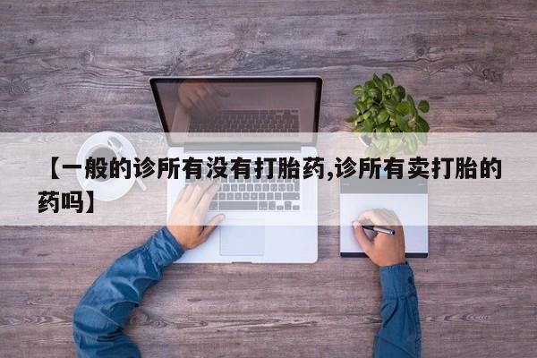 打胎药在线购买微信【一般的诊所有没有打胎药,诊所有卖打胎的药吗】