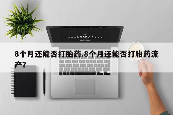 打胎药在线购买微信8个月还能否打胎药.8个月还能否打胎药流产？