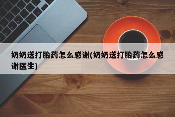 打胎药在线购买微信奶奶送打胎药怎么感谢(奶奶送打胎药怎么感谢医生)