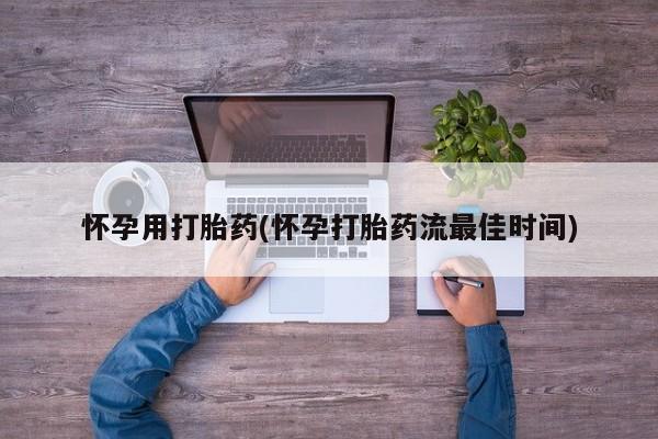 打胎药在线购买微信怀孕用打胎药(怀孕打胎药流最佳时间)