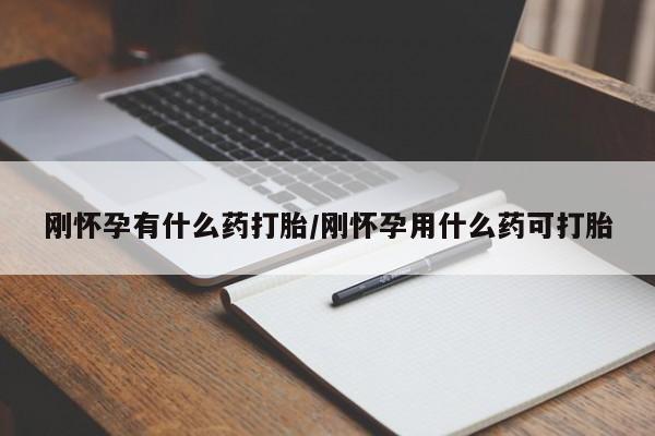 打胎药在线购买微信刚怀孕有什么药打胎/刚怀孕用什么药可打胎