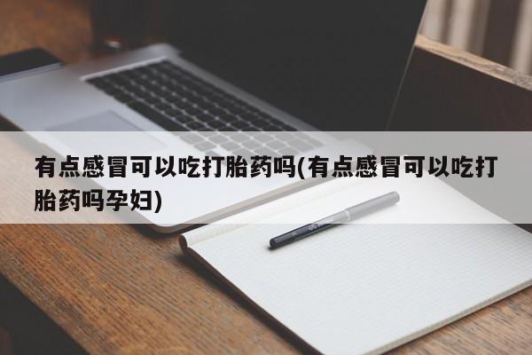 打胎药在线购买微信有点感冒可以吃打胎药吗(有点感冒可以吃打胎药吗孕妇)