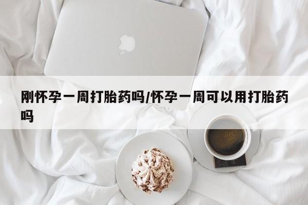 打胎药在线购买微信刚怀孕一周打胎药吗/怀孕一周可以用打胎药吗