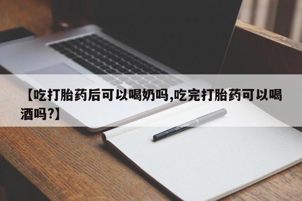 打胎药在线购买微信【吃打胎药后可以喝奶吗,吃完打胎药可以喝酒吗?】