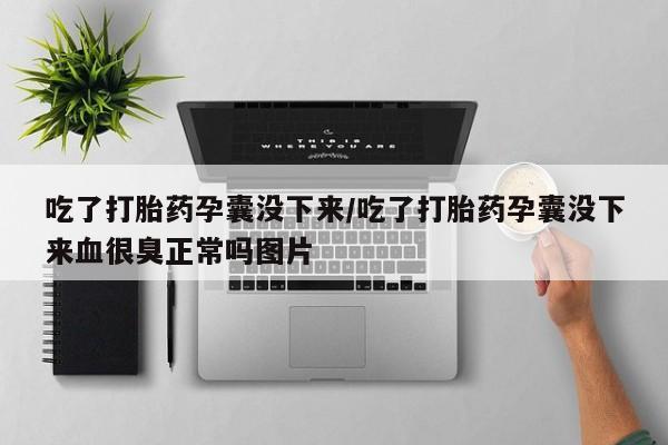 打胎药在线购买微信吃了打胎药孕囊没下来/吃了打胎药孕囊没下来血很臭正常吗图片