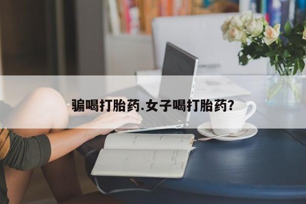 打胎药在线购买微信骗喝打胎药.女子喝打胎药？