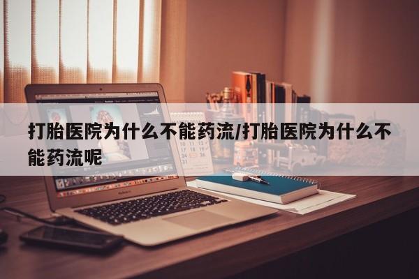 打胎药在线购买微信打胎医院为什么不能药流/打胎医院为什么不能药流呢