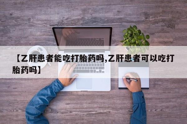 打胎药在线购买微信【乙肝患者能吃打胎药吗,乙肝患者可以吃打胎药吗】