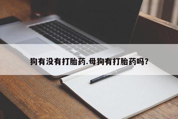 打胎药在线购买微信狗有没有打胎药.母狗有打胎药吗？