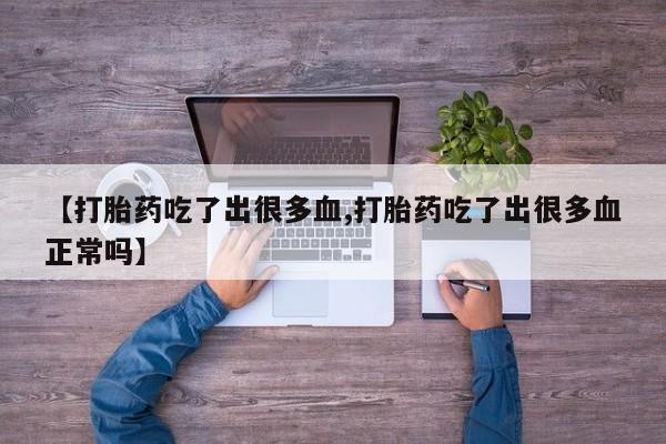 打胎药在线购买微信【打胎药吃了出很多血,打胎药吃了出很多血正常吗】