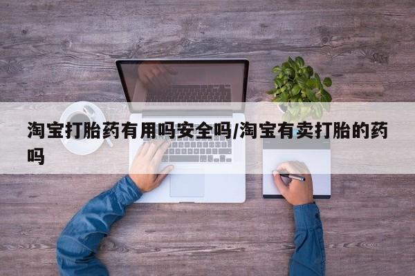 打胎药在线购买微信淘宝打胎药有用吗安全吗/淘宝有卖打胎的药吗
