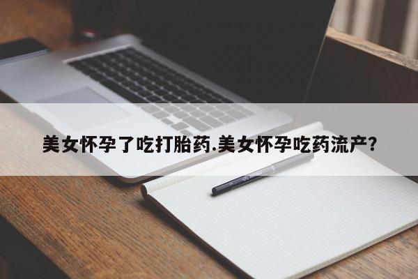 打胎药在线购买微信美女怀孕了吃打胎药.美女怀孕吃药流产？