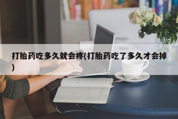 打胎药在线购买微信打胎药吃多久就会疼(打胎药吃了多久才会掉)