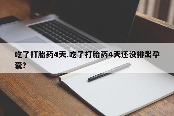 打胎药在线购买微信吃了打胎药4天.吃了打胎药4天还没排出孕囊？