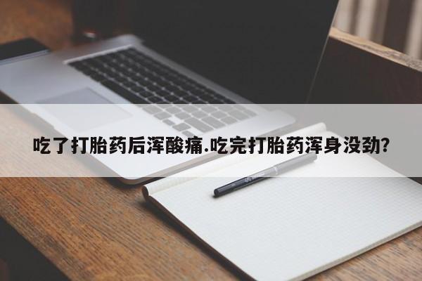 打胎药在线购买微信吃了打胎药后浑酸痛.吃完打胎药浑身没劲？