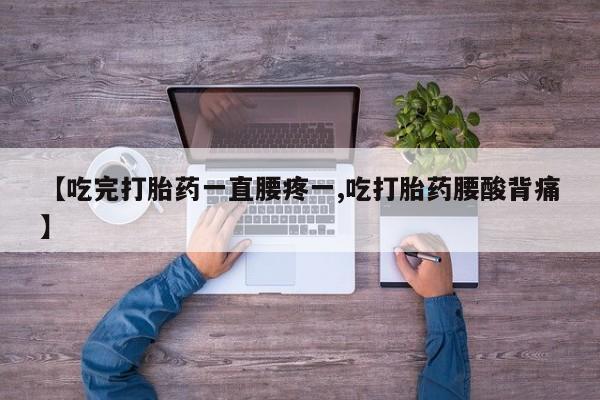 打胎药在线购买微信【吃完打胎药一直腰疼一,吃打胎药腰酸背痛】