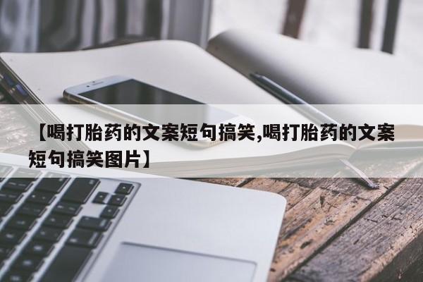 打胎药在线购买微信【喝打胎药的文案短句搞笑,喝打胎药的文案短句搞笑图片】