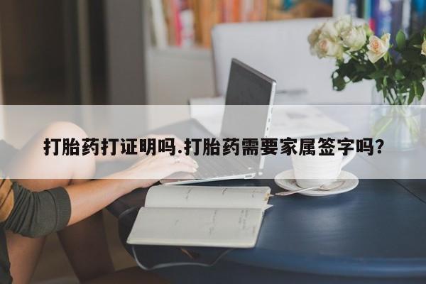 打胎药在线购买微信打胎药打证明吗.打胎药需要家属签字吗？