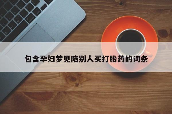 打胎药在线购买微信包含孕妇梦见陪别人买打胎药的词条