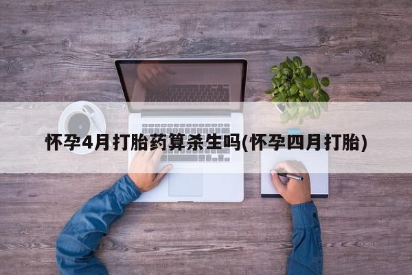 打胎药在线购买微信怀孕4月打胎药算杀生吗(怀孕四月打胎)