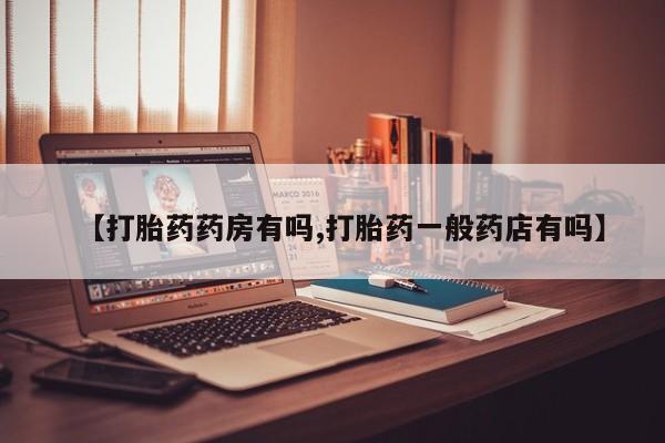 打胎药在线购买微信【打胎药药房有吗,打胎药一般药店有吗】