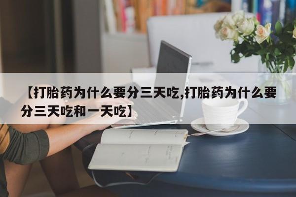打胎药在线购买微信【打胎药为什么要分三天吃,打胎药为什么要分三天吃和一天吃】