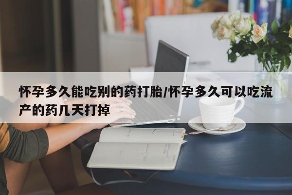 打胎药在线购买微信怀孕多久能吃别的药打胎/怀孕多久可以吃流产的药几天打掉