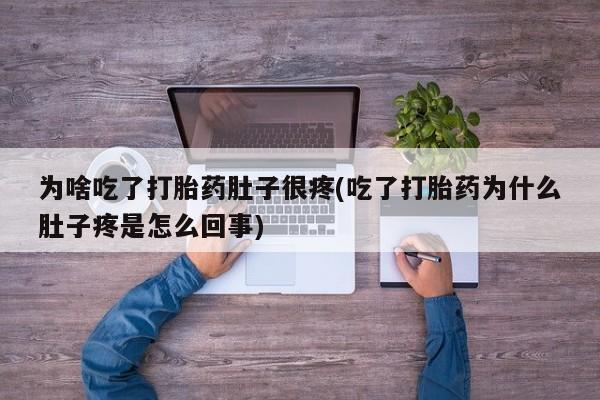 打胎药在线购买微信为啥吃了打胎药肚子很疼(吃了打胎药为什么肚子疼是怎么回事)