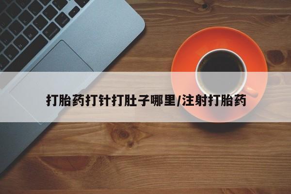 打胎药在线购买微信打胎药打针打肚子哪里/注射打胎药