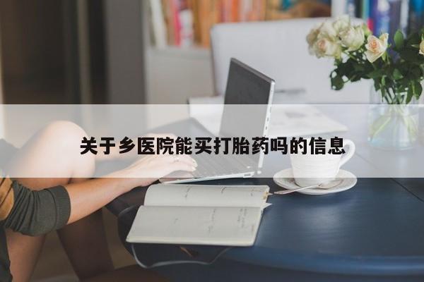 打胎药在线购买微信关于乡医院能买打胎药吗的信息