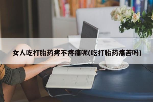 打胎药在线购买微信女人吃打胎药疼不疼痛呢(吃打胎药痛苦吗)