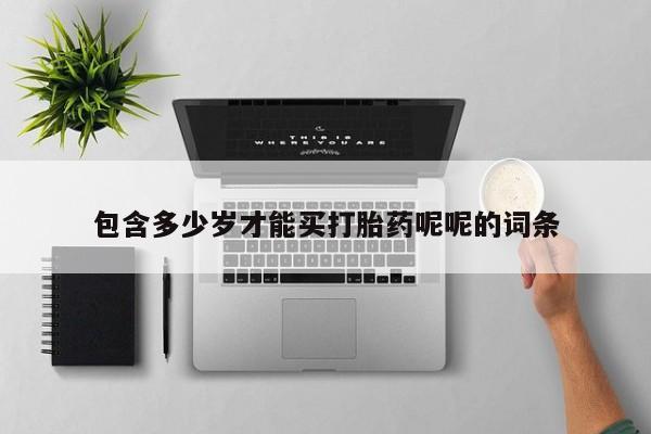 打胎药在线购买微信包含多少岁才能买打胎药呢呢的词条