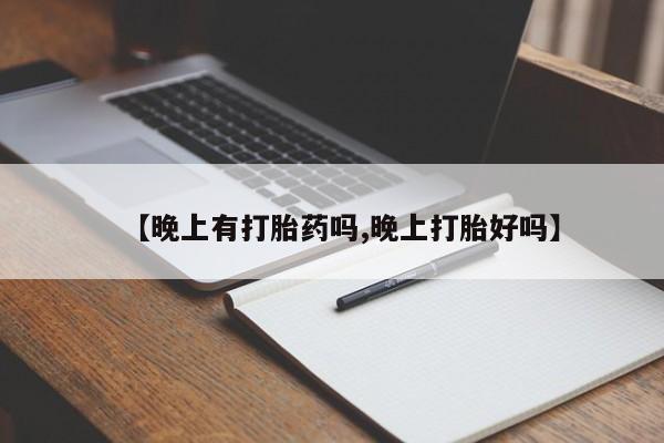 打胎药在线购买微信【晚上有打胎药吗,晚上打胎好吗】